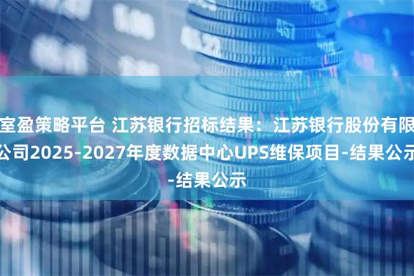 室盈策略平台 江苏银行招标结果：江苏银行股份有限公司2025-2027年度数据中心UPS维保项目-结果公示