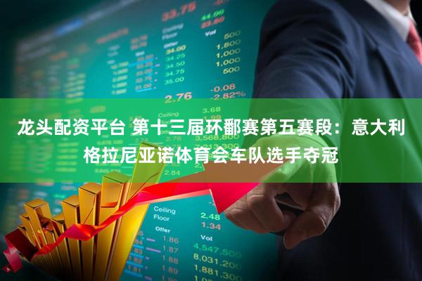 龙头配资平台 第十三届环鄱赛第五赛段：意大利格拉尼亚诺体育会车队选手夺冠