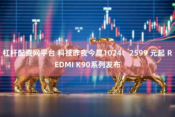 杠杆配资网平台 科技昨夜今晨1024：2599 元起 REDMI K90系列发布