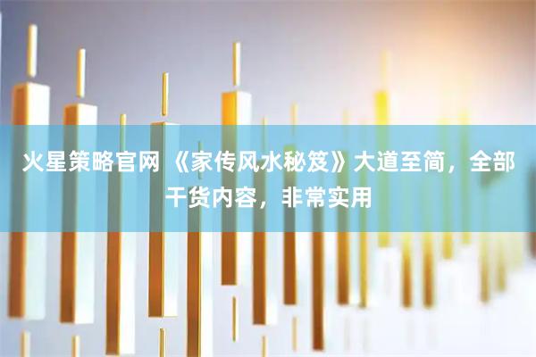 火星策略官网 《家传风水秘笈》大道至简，全部干货内容，非常实用