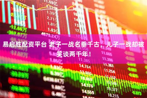 易启胜配资平台 老子一战名垂千古，儿子一战却被笑谈两千年！