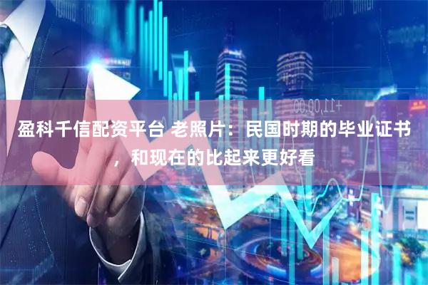 盈科千信配资平台 老照片：民国时期的毕业证书，和现在的比起来更好看