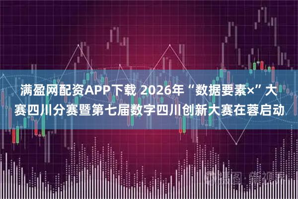 满盈网配资APP下载 2026年“数据要素×”大赛四川分赛暨第七届数字四川创新大赛在蓉启动