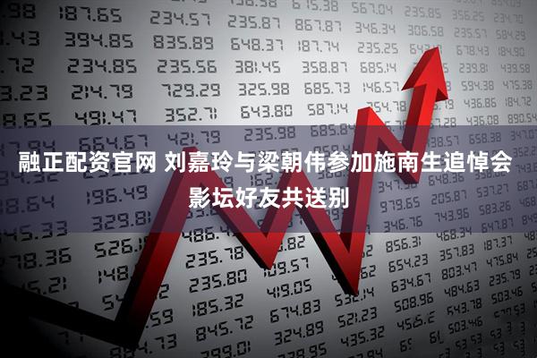融正配资官网 刘嘉玲与梁朝伟参加施南生追悼会 影坛好友共送别