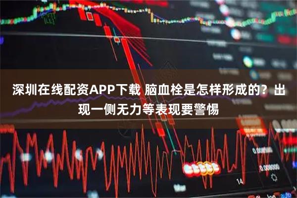 深圳在线配资APP下载 脑血栓是怎样形成的？出现一侧无力等表现要警惕
