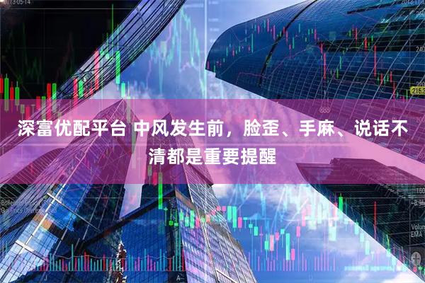 深富优配平台 中风发生前，脸歪、手麻、说话不清都是重要提醒
